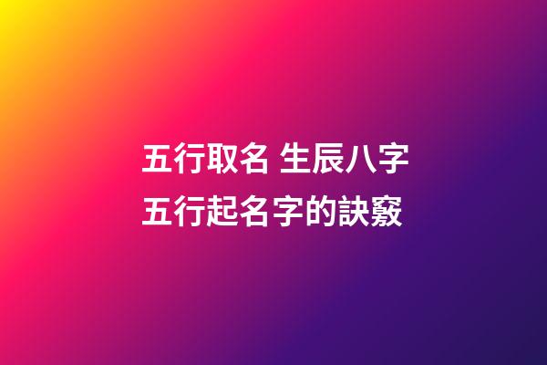 五行取名 生辰八字五行起名字的訣竅
